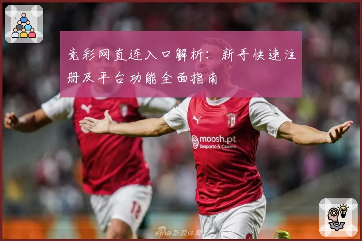 竞彩网直连入口解析：新手快速注册及平台功能全面指南