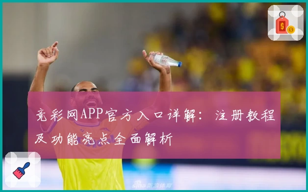 竞彩网APP官方入口详解：注册教程及功能亮点全面解析
