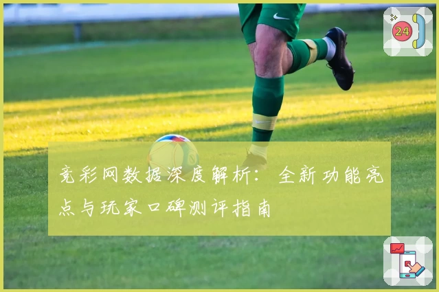 竞彩网数据深度解析：全新功能亮点与玩家口碑测评指南
