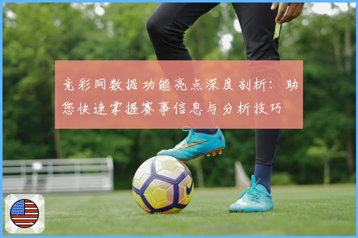 竞彩网数据功能亮点深度剖析：助您快速掌握赛事信息与分析技巧